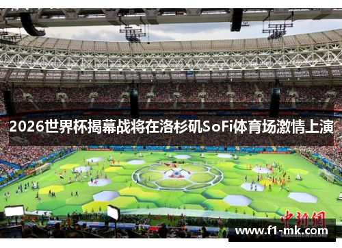 2026世界杯揭幕战将在洛杉矶SoFi体育场激情上演
