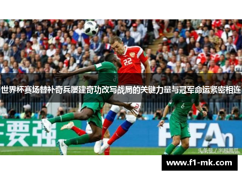 世界杯赛场替补奇兵屡建奇功改写战局的关键力量与冠军命运紧密相连