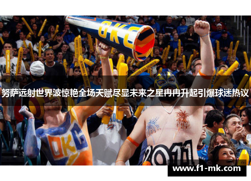 努萨远射世界波惊艳全场天赋尽显未来之星冉冉升起引爆球迷热议