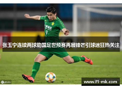 张玉宁连续两球助国足世预赛再展锋芒引球迷狂热关注