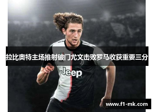 拉比奥特主场推射破门尤文击败罗马收获重要三分