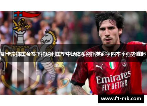 纽卡豪掷重金签下托纳利重塑中场体系剑指英超争四本季强势崛起