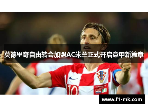 莫德里奇自由转会加盟AC米兰正式开启意甲新篇章